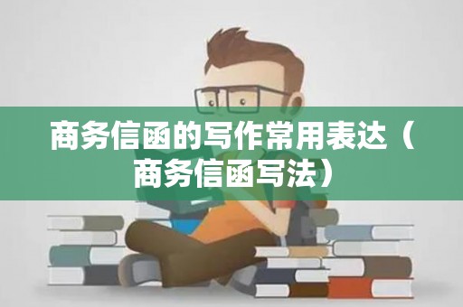 商务信函的写作常用表达（商务信函写法）