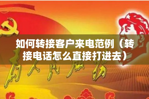 如何转接客户来电范例（转接电话怎么直接打进去）