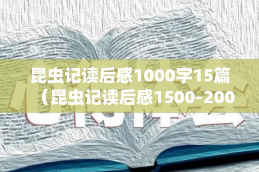 昆虫记读后感1000字15篇（昆虫记读后感1500-2000字作文）