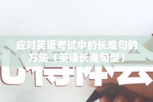 应对英语考试中的长难句的方法（英语长难句型）