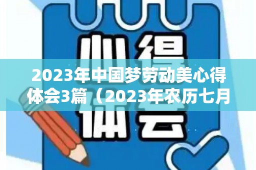 2023年中国梦劳动美心得体会3篇（2023年农历七月二十七是几号）