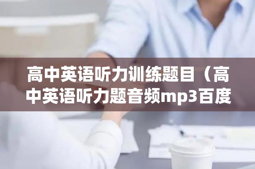 高中英语听力训练题目（高中英语听力题音频mp3百度网盘）