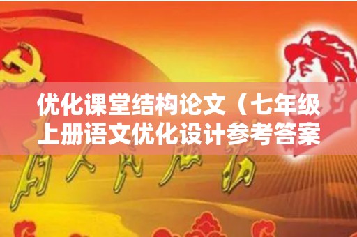 优化课堂结构论文（七年级上册语文优化设计参考答案）