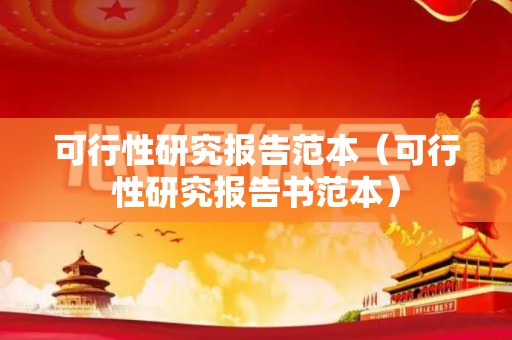 可行性研究报告范本（可行性研究报告书范本）