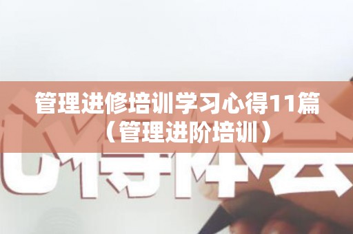 管理进修培训学习心得11篇（管理进阶培训）