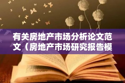 有关房地产市场分析论文范文（房地产市场研究报告模板）