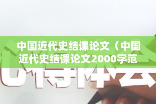 中国近代史结课论文（中国近代史结课论文2000字范文）