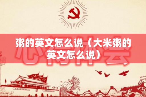 粥的英文怎么说（大米粥的英文怎么说）