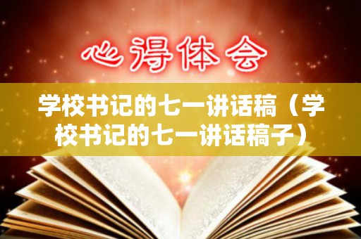 学校书记的七一讲话稿（学校书记的七一讲话稿子）