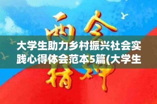大学生助力乡村振兴社会实践心得体会范本5篇(大学生助力乡村振兴社会实践总结3000字)