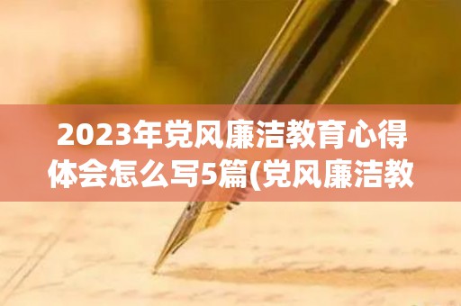2023年党风廉洁教育心得体会怎么写5篇(党风廉洁教育心得体会800字)