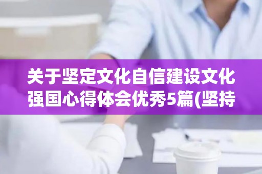 关于坚定文化自信建设文化强国心得体会优秀5篇(坚持文化自信的演讲稿)
