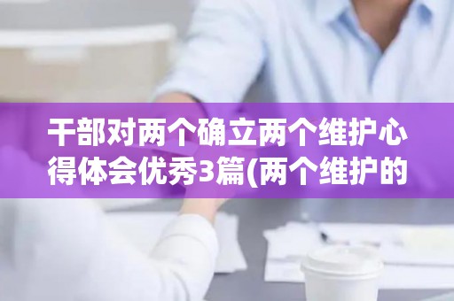 干部对两个确立两个维护心得体会优秀3篇(两个维护的建议)