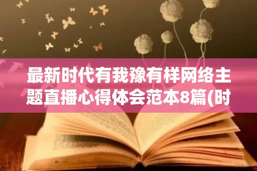 最新时代有我豫有样网络主题直播心得体会范本8篇(时代有为青年素材)