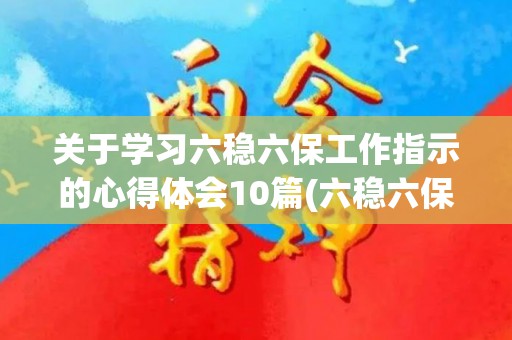关于学习六稳六保工作指示的心得体会10篇(六稳六保看法)