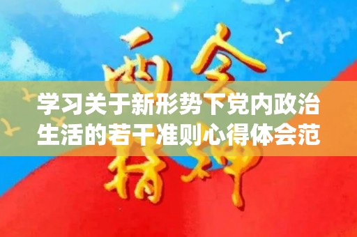 学习关于新形势下党内政治生活的若干准则心得体会范文6篇(新形势教育心得体会)