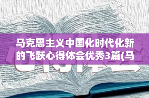 马克思主义中国化时代化新的飞跃心得体会优秀3篇(马克思主义中国化的最新成果)