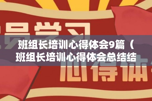 班组长培训心得体会9篇（班组长培训心得体会总结结尾）