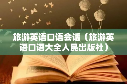 旅游英语口语会话（旅游英语口语大全人民出版社）