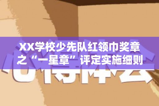 XX学校少先队红领巾奖章之“一星章”评定实施细则（红领巾奖章一星章实施方案）