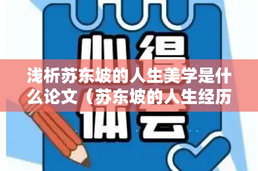 浅析苏东坡的人生美学是什么论文（苏东坡的人生经历给你什么启示?）