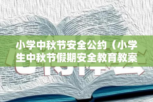 小学中秋节安全公约（小学生中秋节假期安全教育教案）