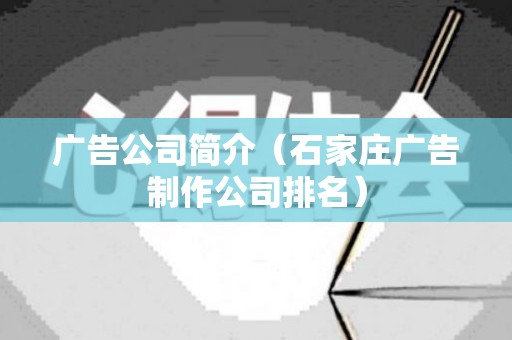 广告公司简介（石家庄广告制作公司排名）