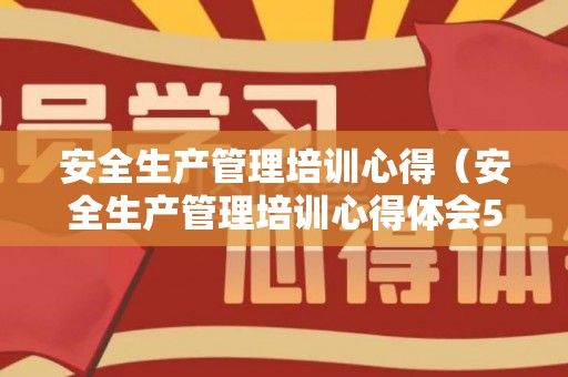 安全生产管理培训心得（安全生产管理培训心得体会500字）
