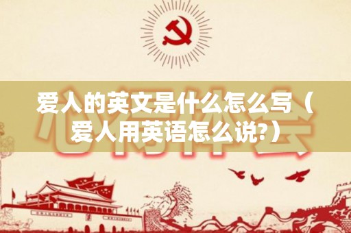 爱人的英文是什么怎么写（爱人用英语怎么说?）