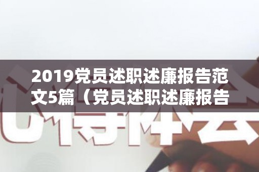 2019党员述职述廉报告范文5篇（党员述职述廉报告2022年）