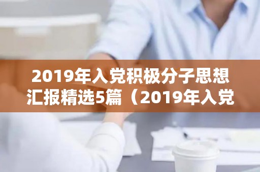 2019年入党积极分子思想汇报精选5篇（2019年入党申请书3000字）