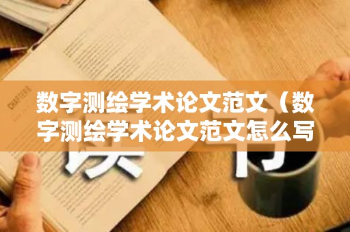 数字测绘学术论文范文（数字测绘学术论文范文怎么写）