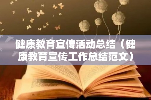 健康教育宣传活动总结（健康教育宣传工作总结范文）