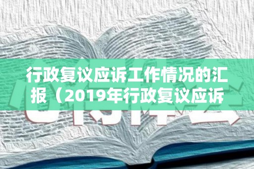 行政复议应诉工作情况的汇报（2019年行政复议应诉工作总结）