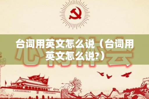 台词用英文怎么说（台词用英文怎么说?）