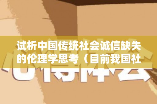 试析中国传统社会诚信缺失的伦理学思考（目前我国社会诚信缺失的主要表现在哪些方面）