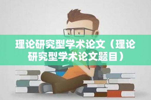 理论研究型学术论文（理论研究型学术论文题目）