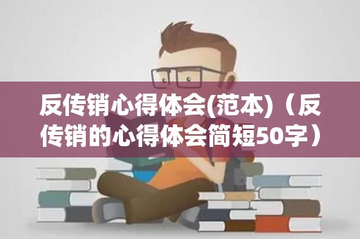 反传销心得体会(范本)（反传销的心得体会简短50字）