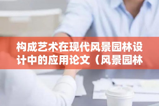 构成艺术在现代风景园林设计中的应用论文（风景园林构筑物）
