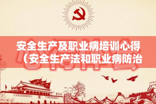 安全生产及职业病培训心得（安全生产法和职业病防治法效力等级的区别）