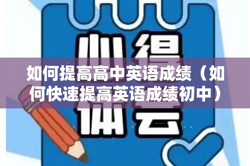 如何提高高中英语成绩（如何快速提高英语成绩初中）