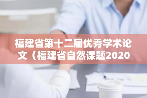 福建省第十二届优秀学术论文（福建省自然课题2020）
