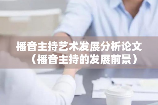 播音主持艺术发展分析论文（播音主持的发展前景）