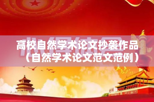 高校自然学术论文抄袭作品（自然学术论文范文范例）