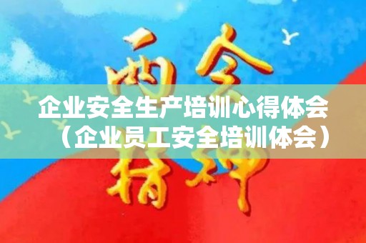 企业安全生产培训心得体会（企业员工安全培训体会）
