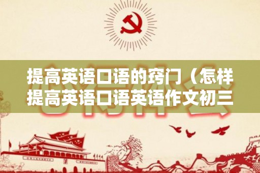 提高英语口语的窍门（怎样提高英语口语英语作文初三）