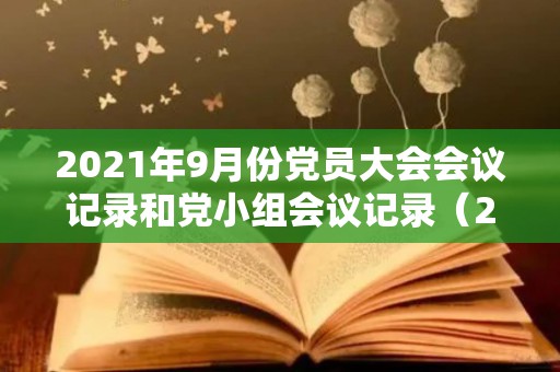 2021年9月份党员大会会议记录和党小组会议记录（2021年9月份黄道吉日）