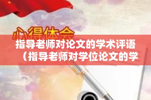 指导老师对论文的学术评语（指导老师对学位论文的学术评语及推荐意见）