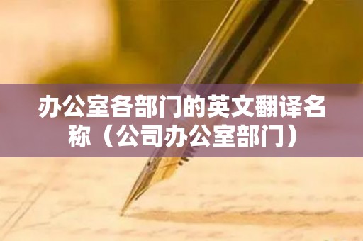 办公室各部门的英文翻译名称（公司办公室部门）