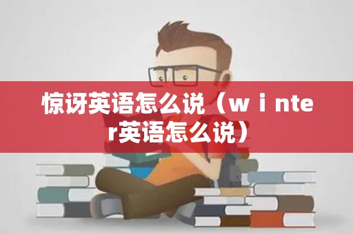 惊讶英语怎么说（wⅰnter英语怎么说）